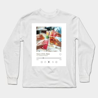 Have a Drink Babe Playlist Print Long Sleeve T-Shirt